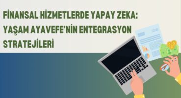 Finansal Hizmetlerde Yapay Zeka: Yaşam Ayavefe’nin Entegrasyon Stratejileri