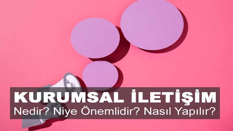 Kurumsal İletişim Nedir? Niye Önemlidir? Kurumsal İletişim Nasıl Yapılır?