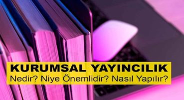 Kurumsal Yayıncılık Nedir? Niye Önemlidir? Kurumsal Yayıncılık Nasıl Yapılır?