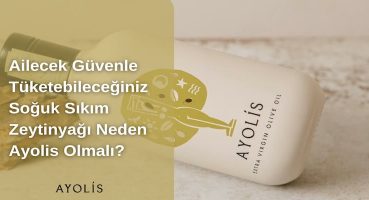 Ailecek Güvenle Tüketebileceğiniz Soğuk Sıkım Zeytinyağı Neden Ayolis Olmalı?