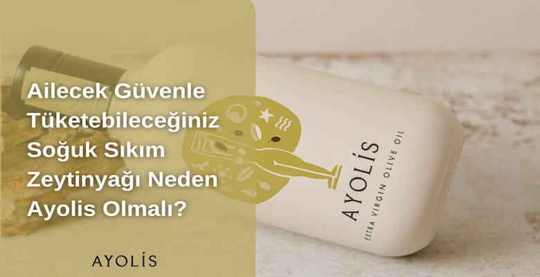 Ailecek Güvenle Tüketebileceğiniz Soğuk Sıkım Zeytinyağı Neden Ayolis Olmalı?