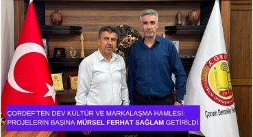 ÇORDEF’ten Dev Kültür ve Markalaşma Hamlesi: Projelerin Başına Mürsel Ferhat Sağlam Getirildi
